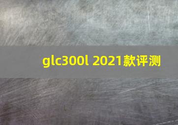 glc300l 2021款评测